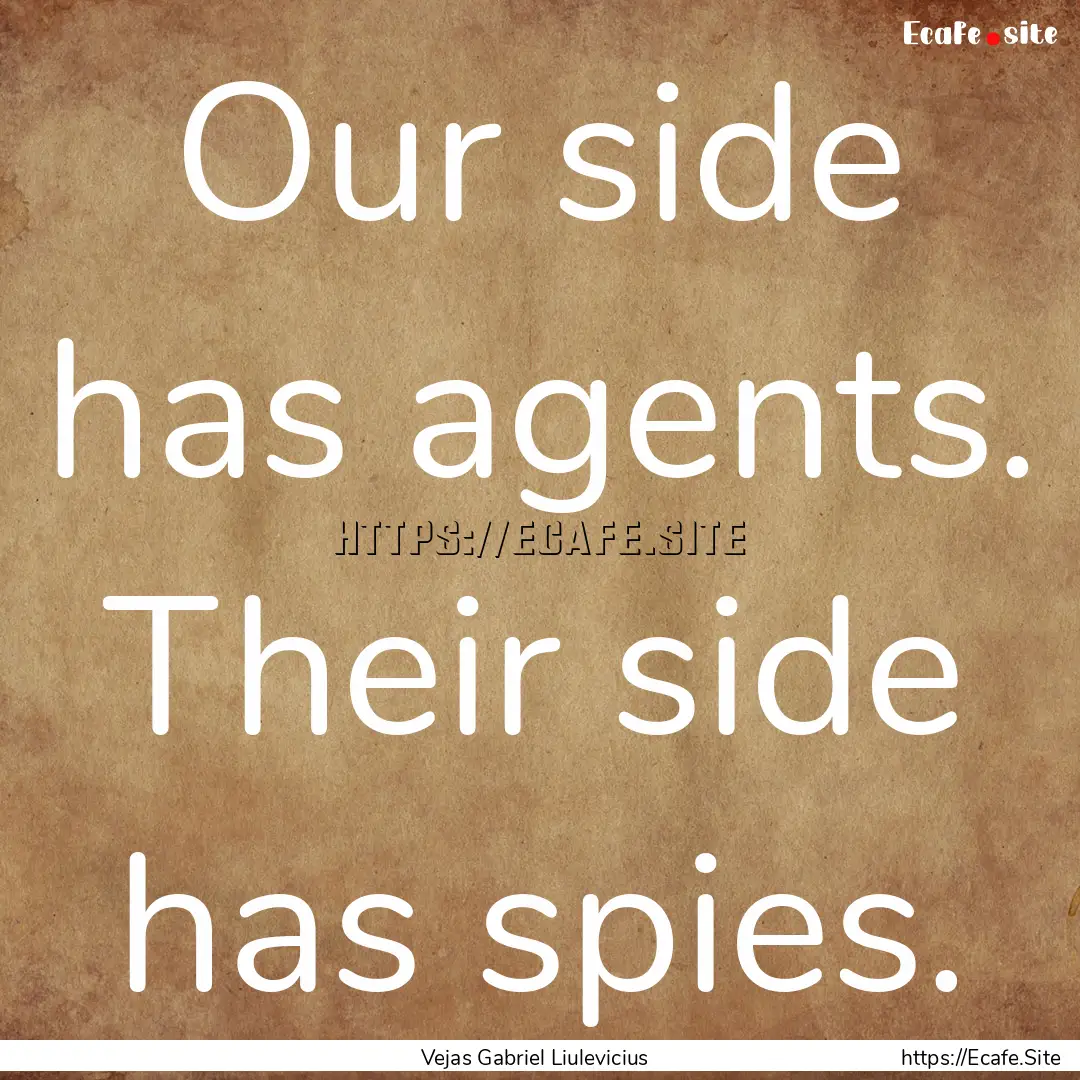 Our side has agents. Their side has spies..... : Quote by Vejas Gabriel Liulevicius