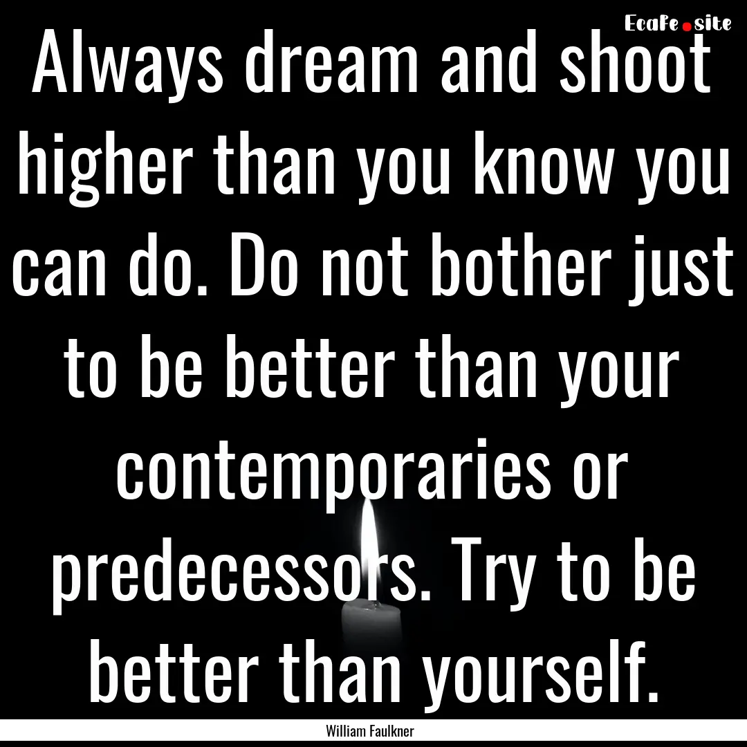 Always dream and shoot higher than you know.... : Quote by William Faulkner