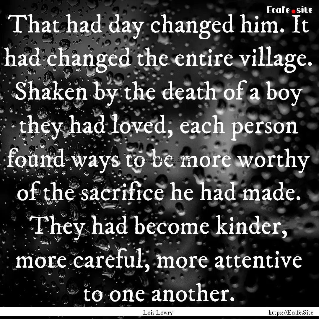 That had day changed him. It had changed.... : Quote by Lois Lowry