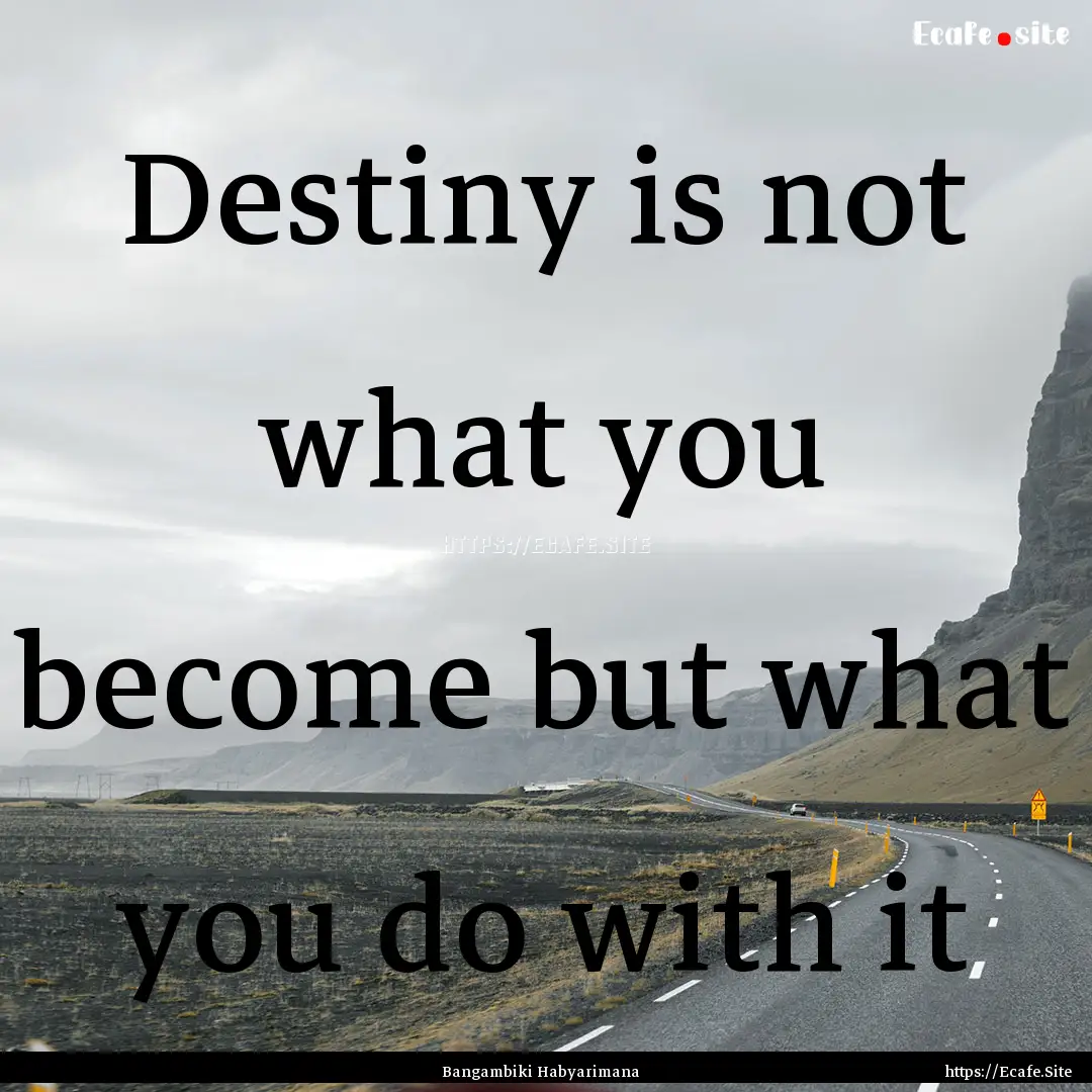 Destiny is not what you become but what you.... : Quote by Bangambiki Habyarimana