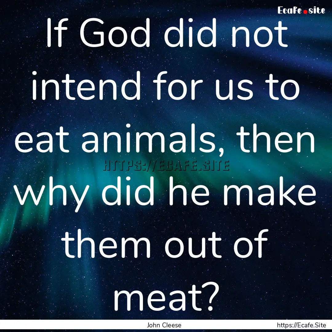 If God did not intend for us to eat animals,.... : Quote by John Cleese