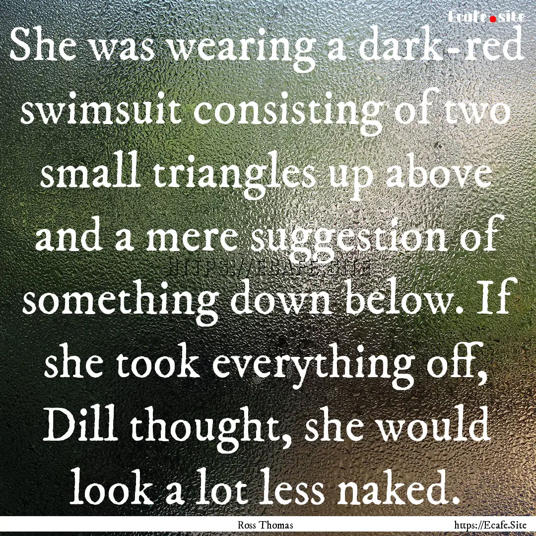 She was wearing a dark-red swimsuit consisting.... : Quote by Ross Thomas