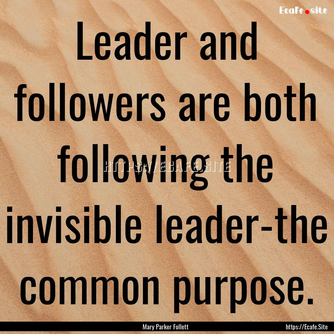 Leader and followers are both following the.... : Quote by Mary Parker Follett