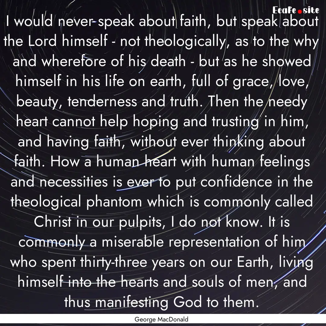 I would never speak about faith, but speak.... : Quote by George MacDonald