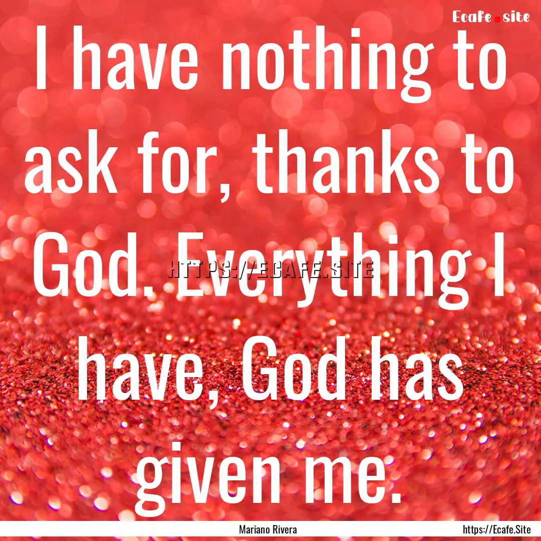 I have nothing to ask for, thanks to God..... : Quote by Mariano Rivera