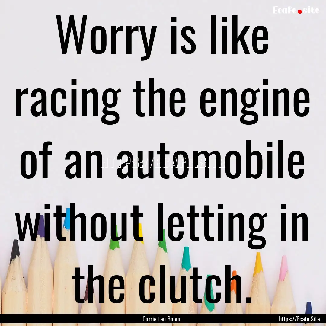 Worry is like racing the engine of an automobile.... : Quote by Corrie ten Boom