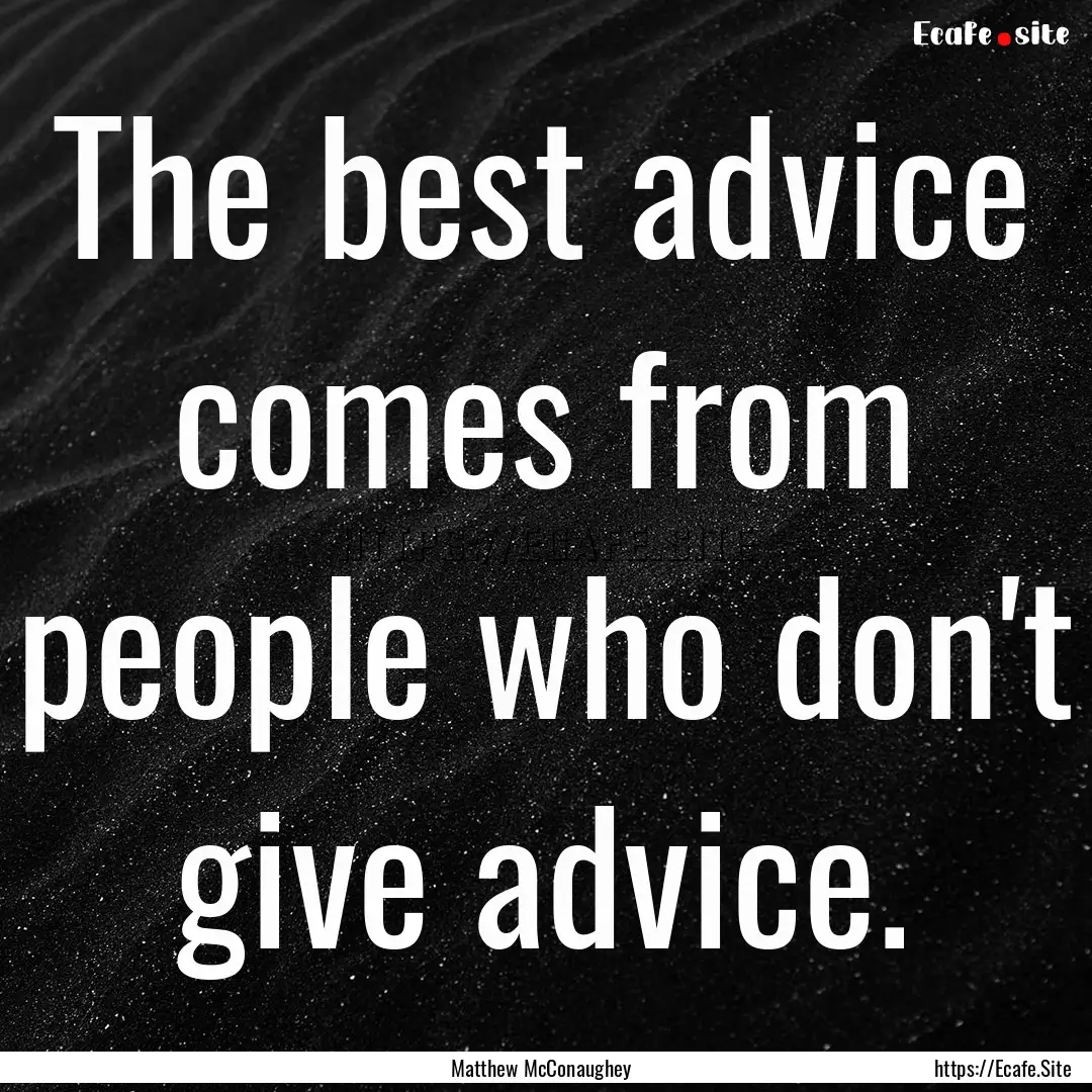 The best advice comes from people who don't.... : Quote by Matthew McConaughey