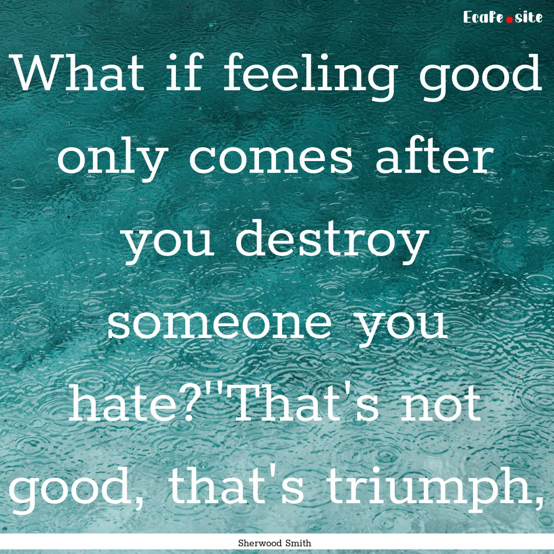 What if feeling good only comes after you.... : Quote by Sherwood Smith