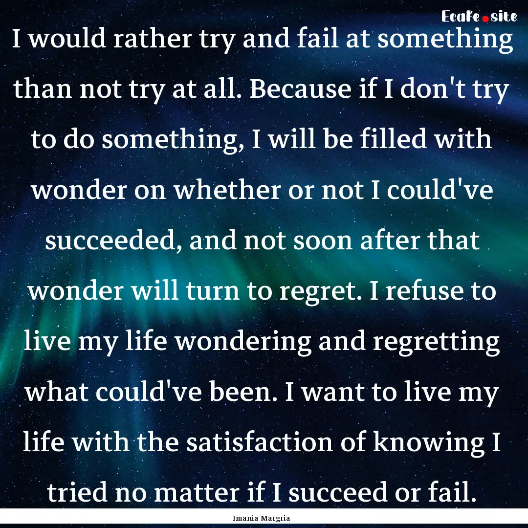 I would rather try and fail at something.... : Quote by Imania Margria