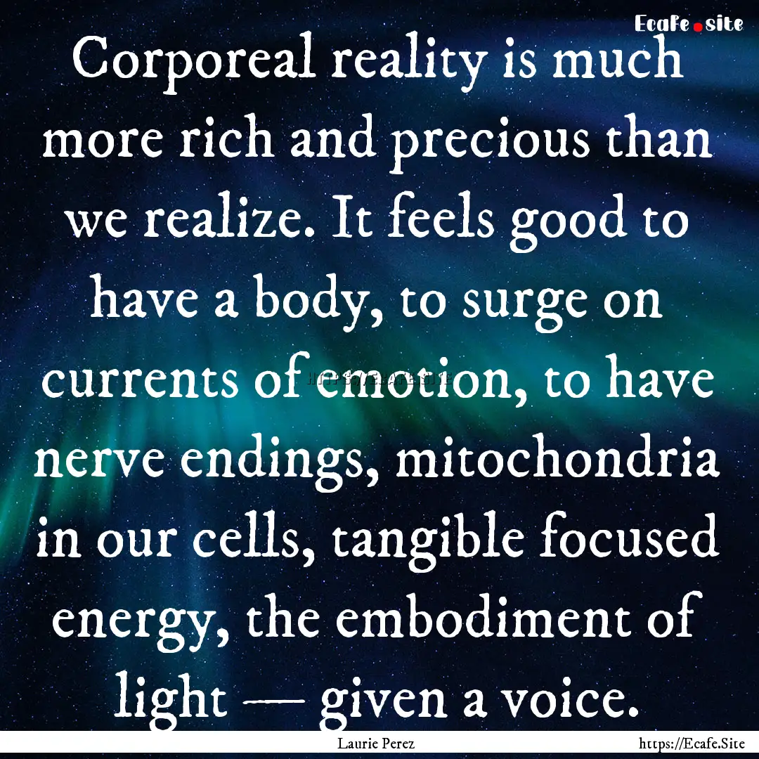 Corporeal reality is much more rich and precious.... : Quote by Laurie Perez