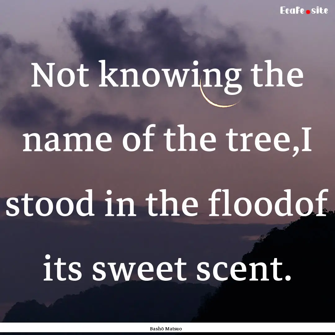 Not knowing the name of the tree,I stood.... : Quote by Bashō Matsuo