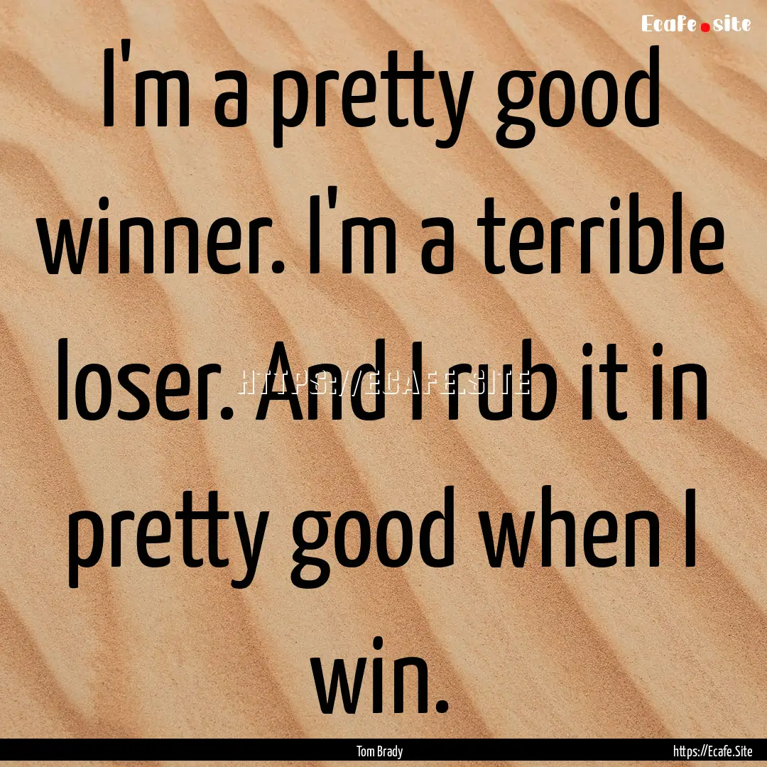 I'm a pretty good winner. I'm a terrible.... : Quote by Tom Brady