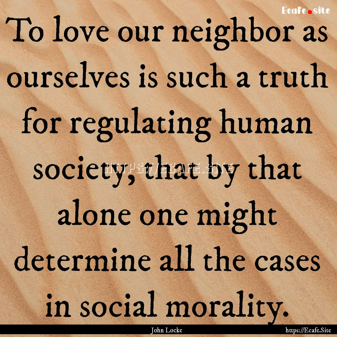 To love our neighbor as ourselves is such.... : Quote by John Locke