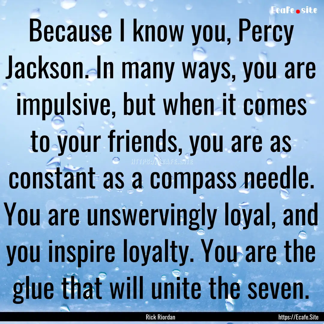 Because I know you, Percy Jackson. In many.... : Quote by Rick Riordan