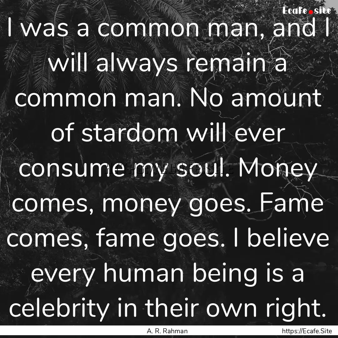 I was a common man, and I will always remain.... : Quote by A. R. Rahman