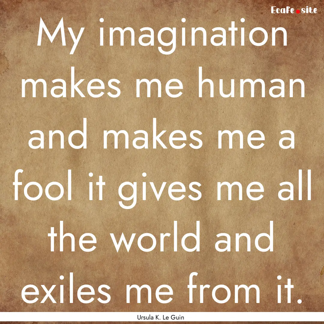 My imagination makes me human and makes me.... : Quote by Ursula K. Le Guin