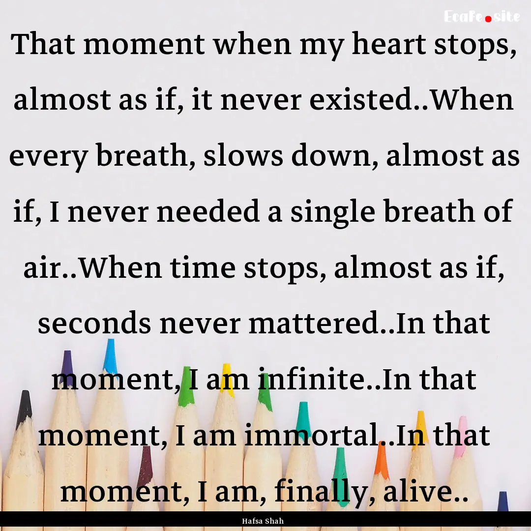 That moment when my heart stops, almost as.... : Quote by Hafsa Shah