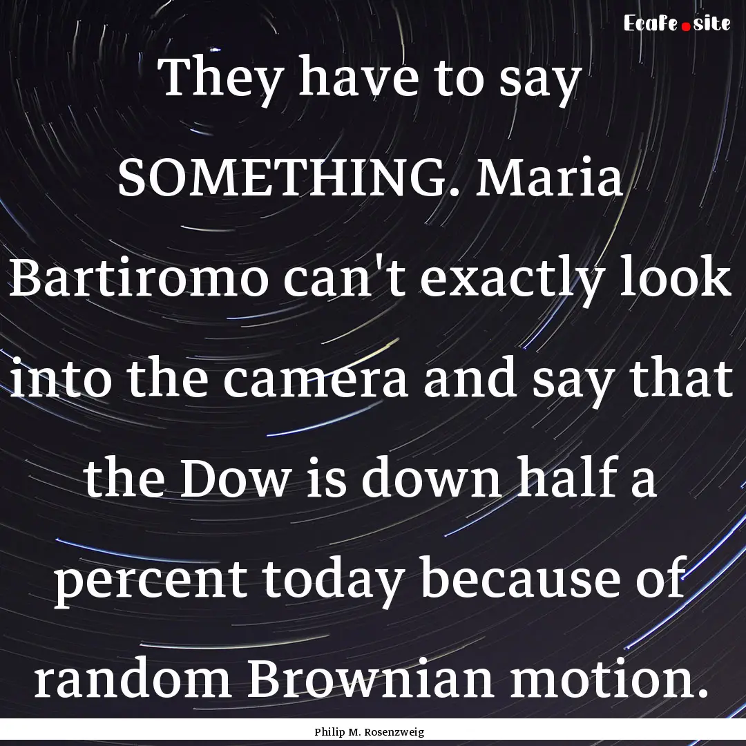 They have to say SOMETHING. Maria Bartiromo.... : Quote by Philip M. Rosenzweig