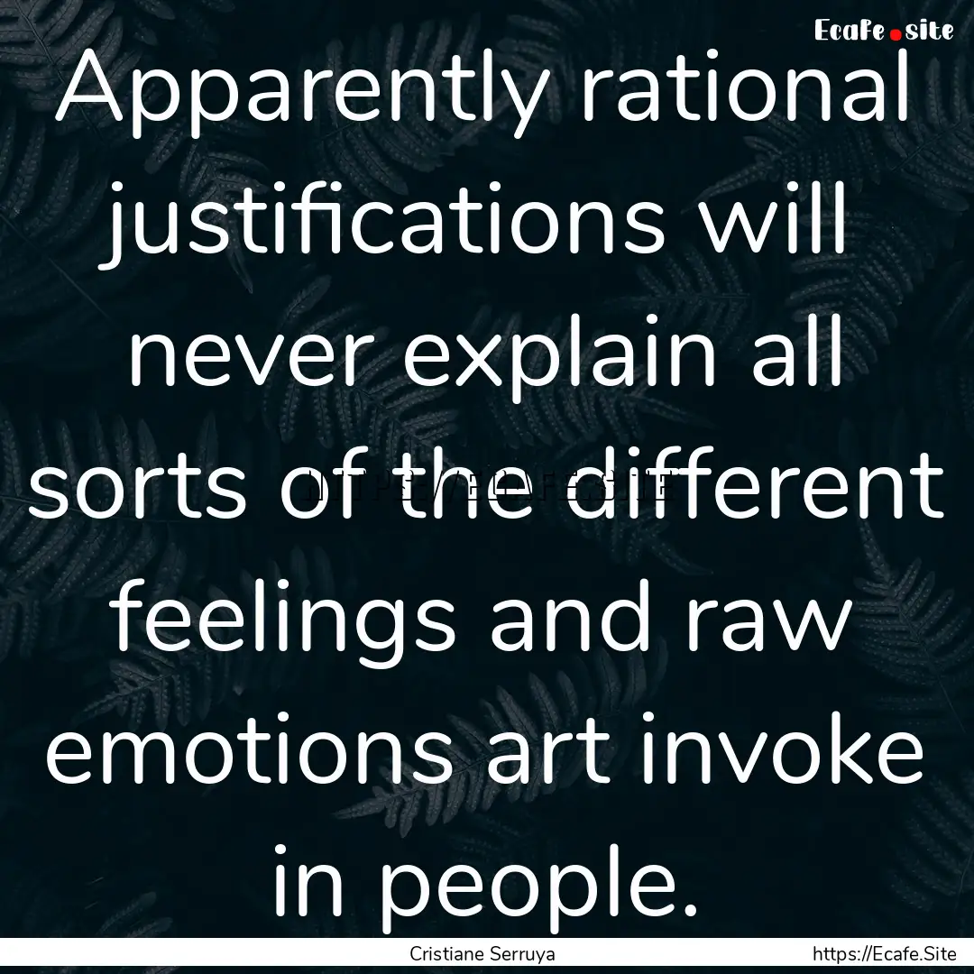 Apparently rational justifications will never.... : Quote by Cristiane Serruya