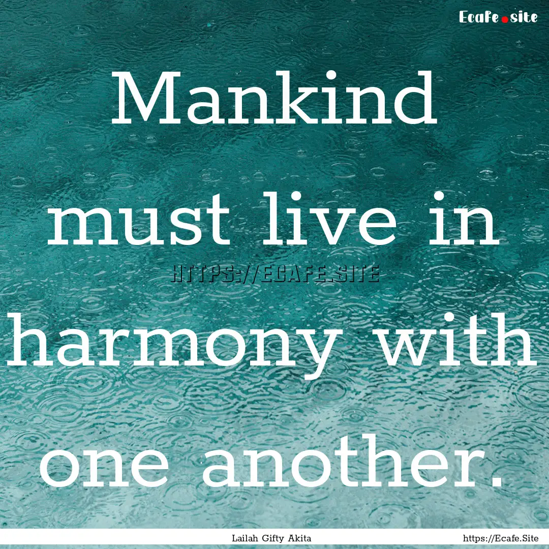 Mankind must live in harmony with one another..... : Quote by Lailah Gifty Akita