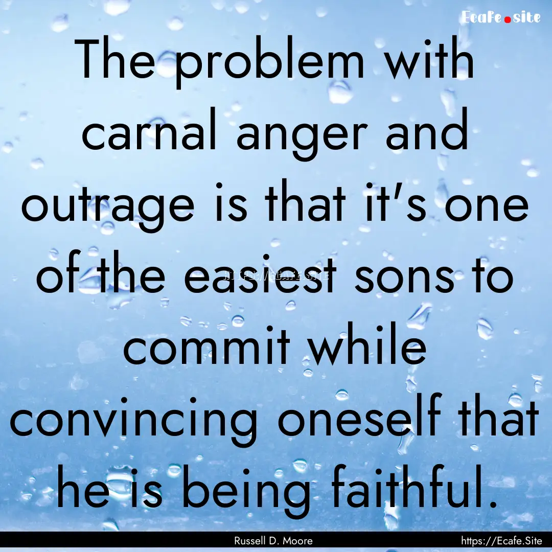 The problem with carnal anger and outrage.... : Quote by Russell D. Moore