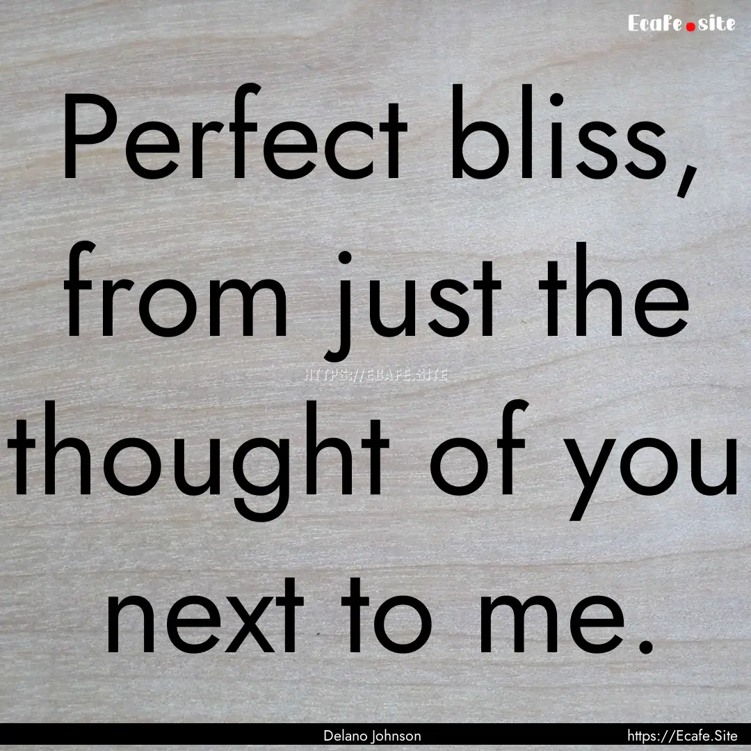 Perfect bliss, from just the thought of you.... : Quote by Delano Johnson