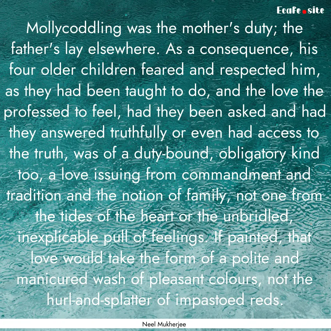 Mollycoddling was the mother's duty; the.... : Quote by Neel Mukherjee