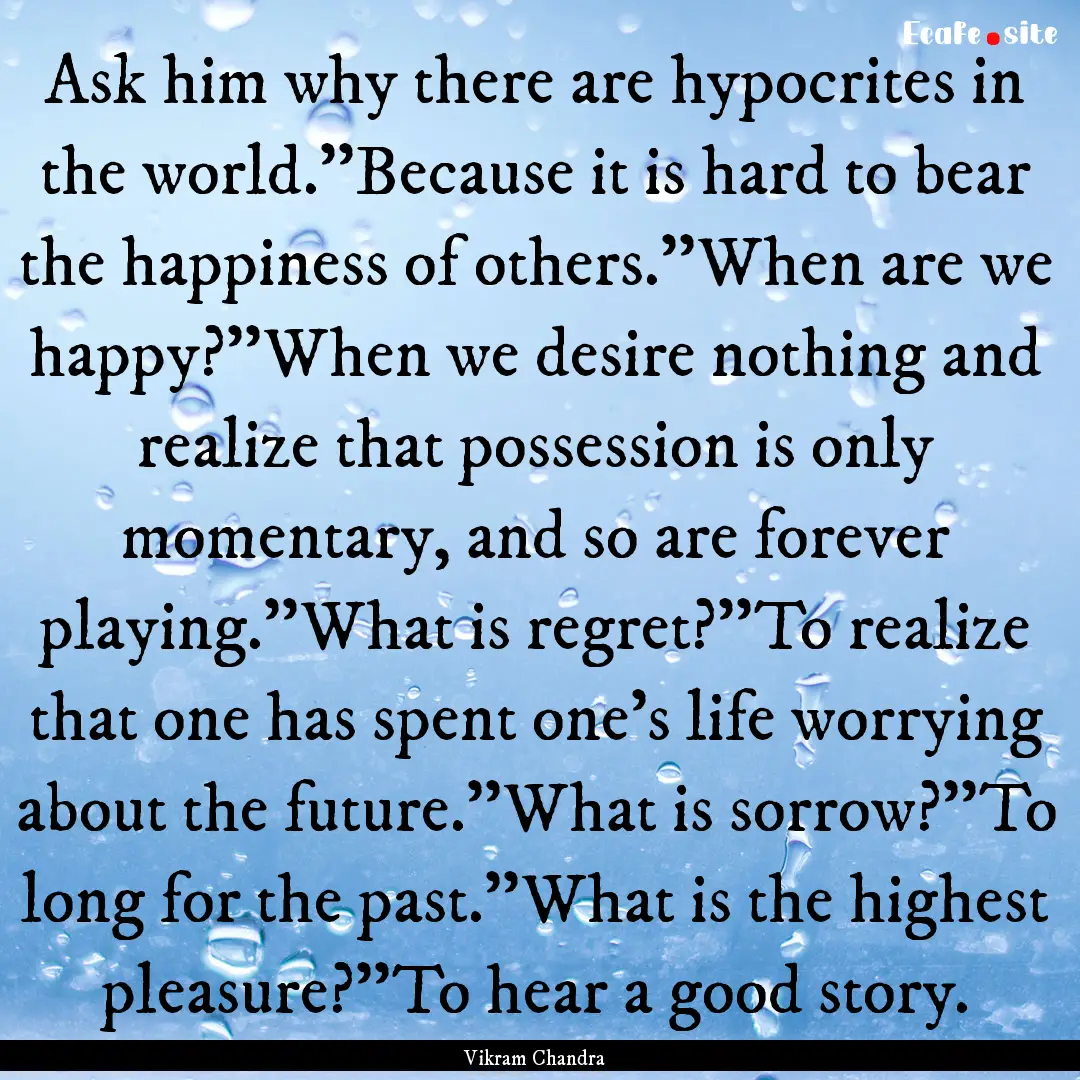 Ask him why there are hypocrites in the world.''Because.... : Quote by Vikram Chandra