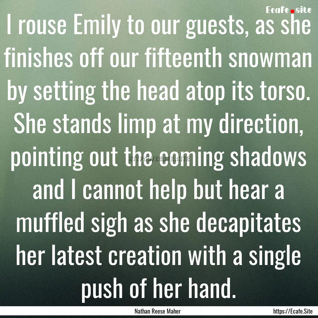 I rouse Emily to our guests, as she finishes.... : Quote by Nathan Reese Maher