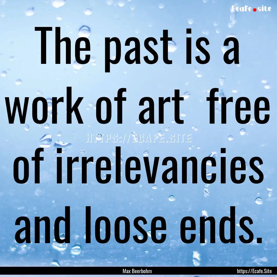 The past is a work of art free of irrelevancies.... : Quote by Max Beerbohm