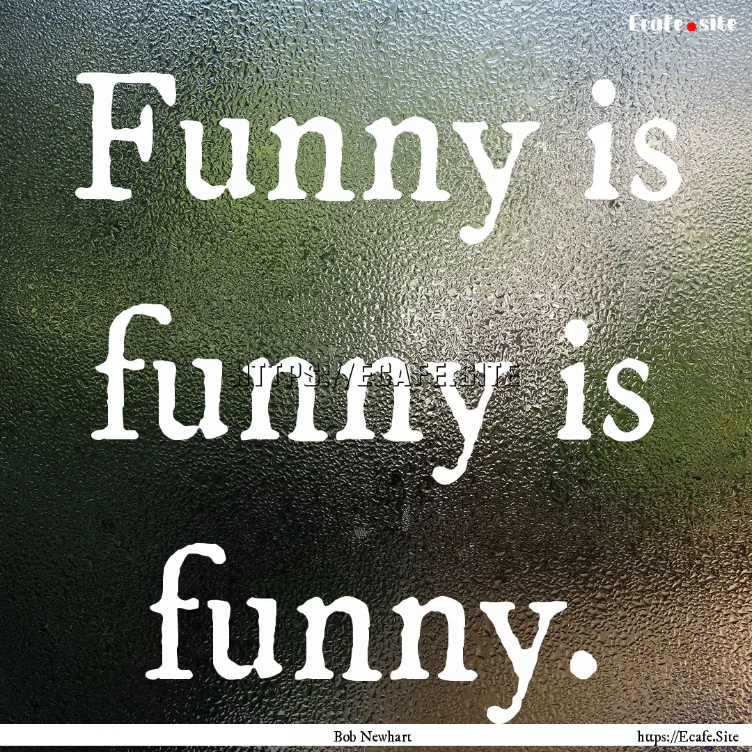 Funny is funny is funny. : Quote by Bob Newhart