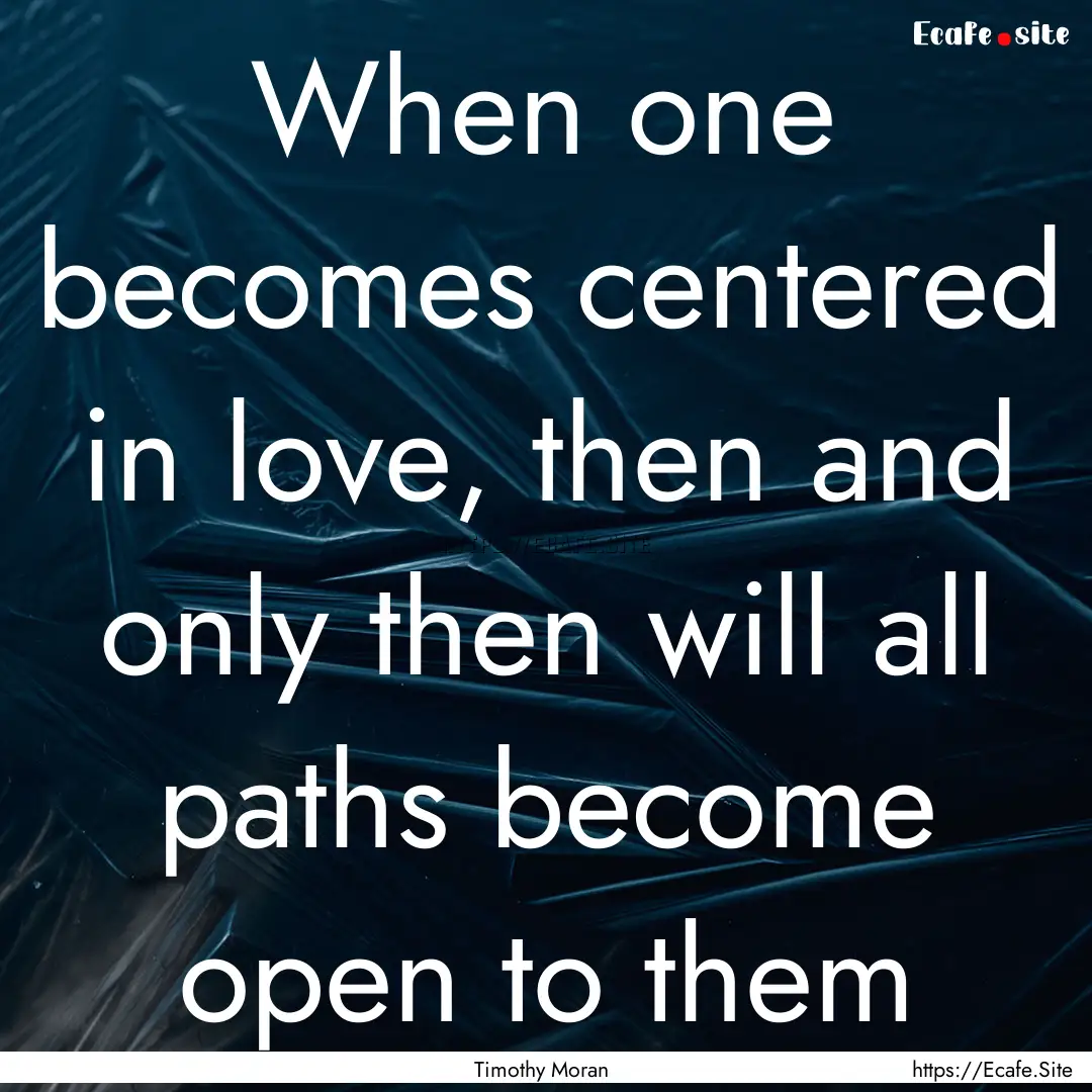 When one becomes centered in love, then and.... : Quote by Timothy Moran