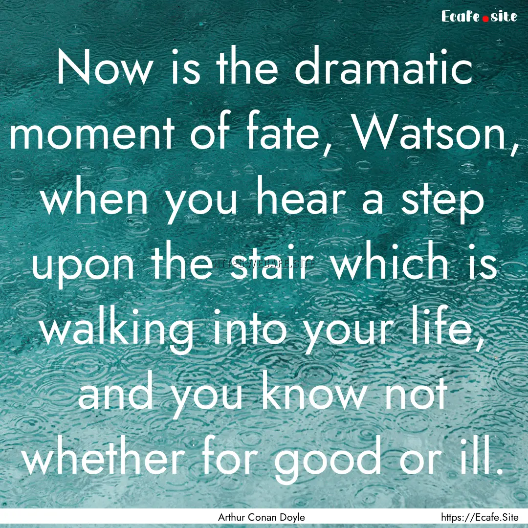 Now is the dramatic moment of fate, Watson,.... : Quote by Arthur Conan Doyle