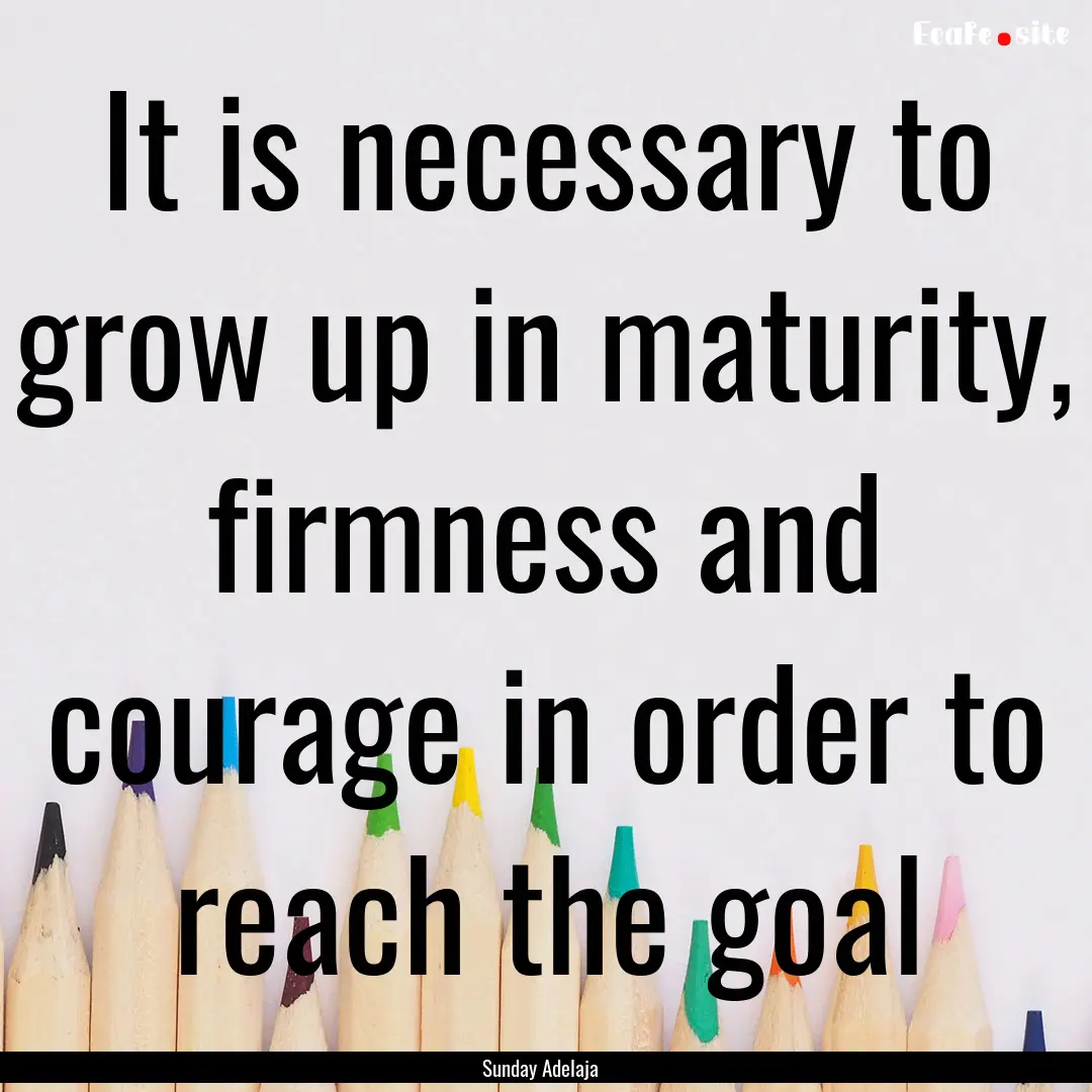 It is necessary to grow up in maturity, firmness.... : Quote by Sunday Adelaja