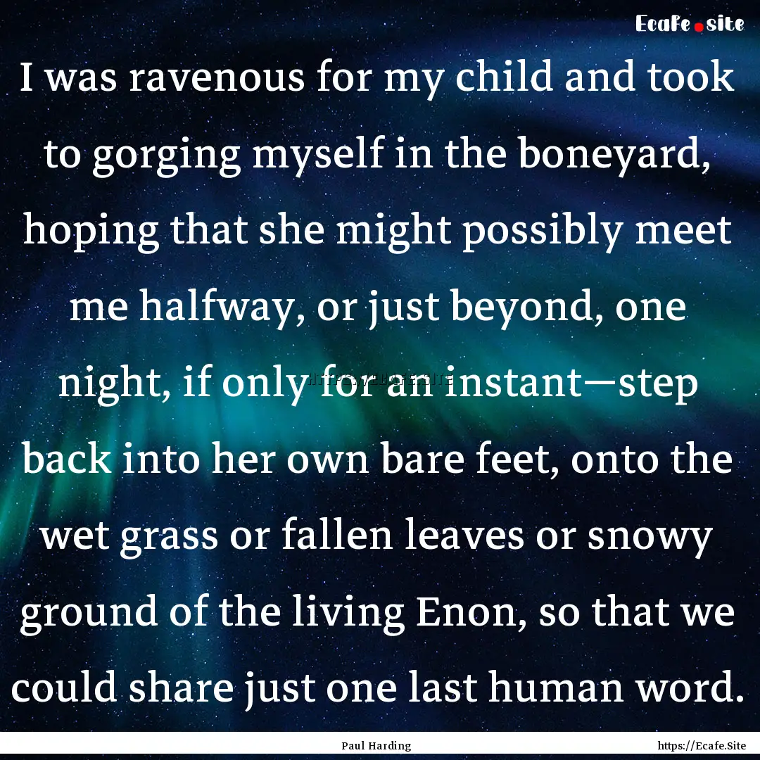 I was ravenous for my child and took to gorging.... : Quote by Paul Harding