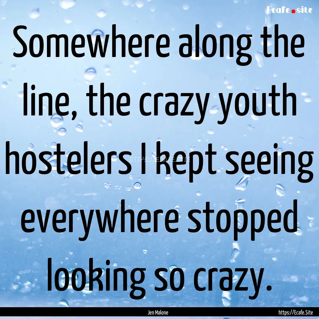 Somewhere along the line, the crazy youth.... : Quote by Jen Malone