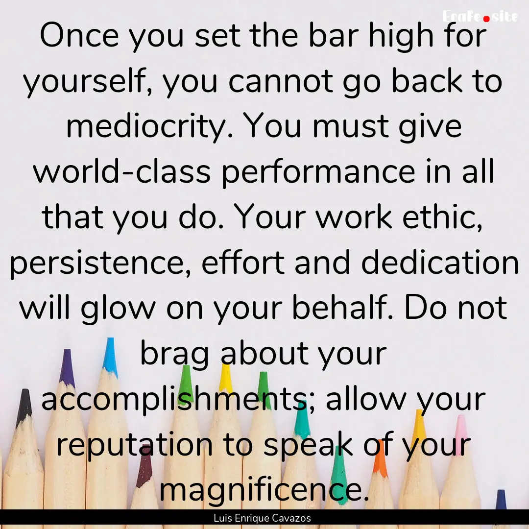 Once you set the bar high for yourself, you.... : Quote by Luis Enrique Cavazos