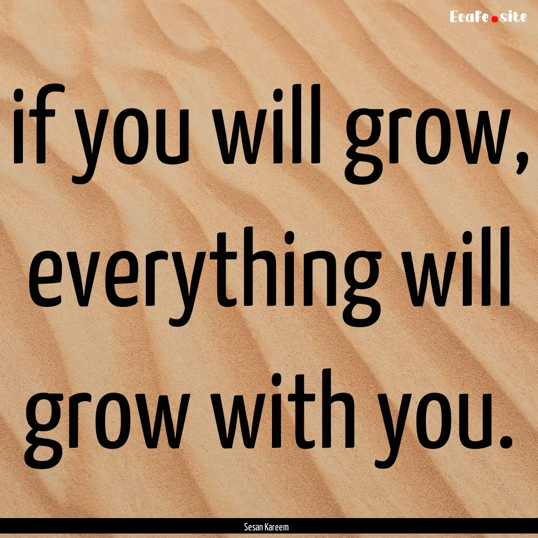 if you will grow, everything will grow with.... : Quote by Sesan Kareem