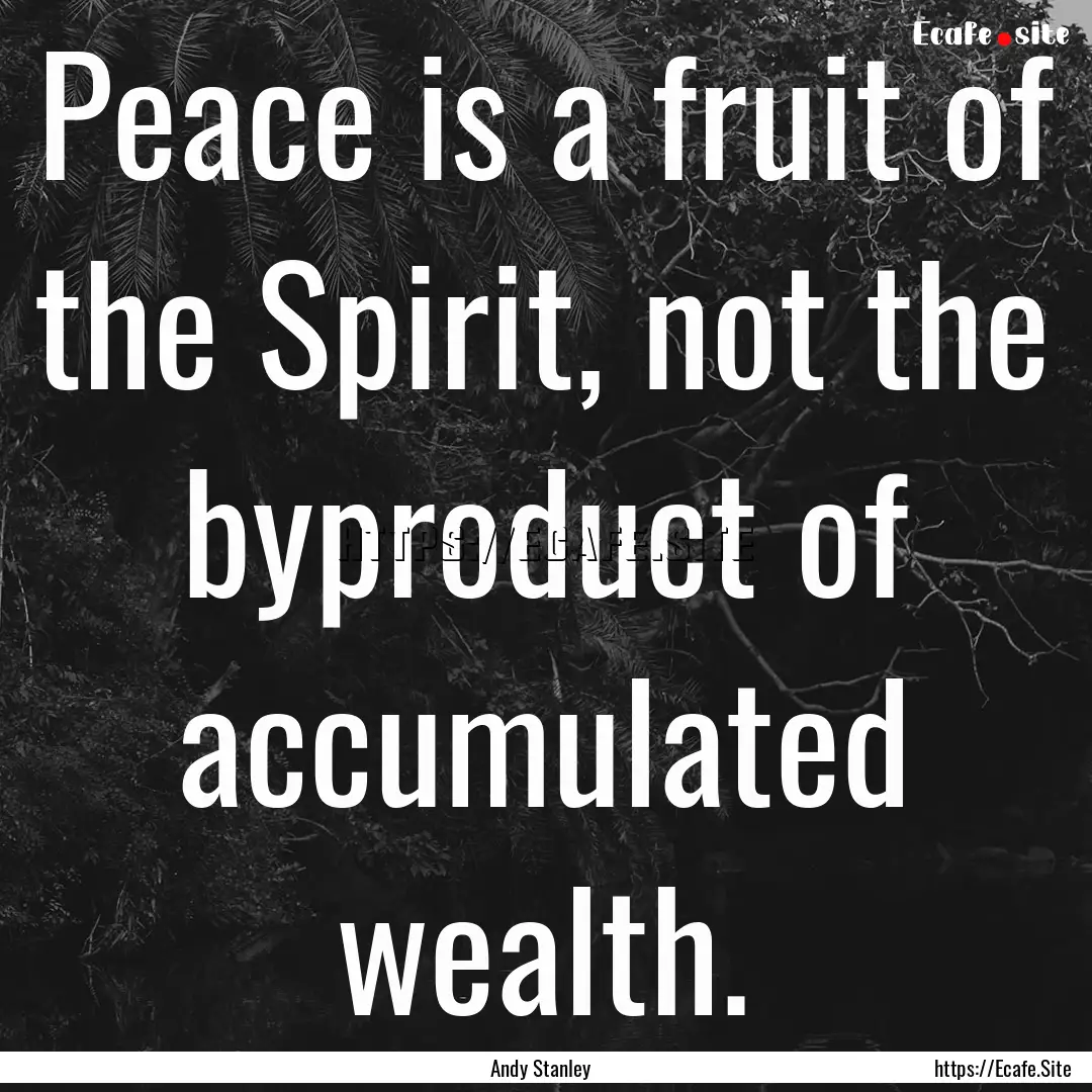 Peace is a fruit of the Spirit, not the byproduct.... : Quote by Andy Stanley