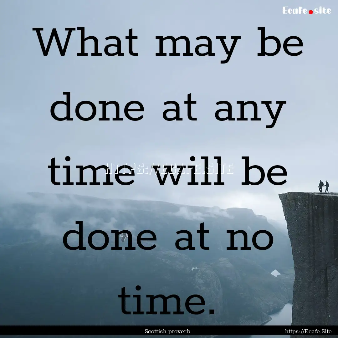 What may be done at any time will be done.... : Quote by Scottish proverb