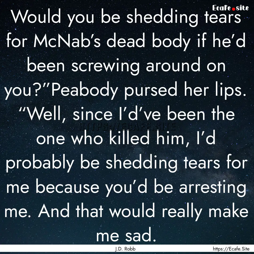 Would you be shedding tears for McNab’s.... : Quote by J.D. Robb