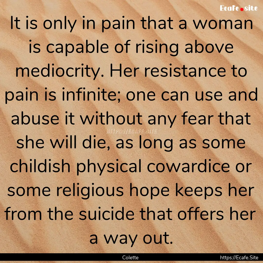 It is only in pain that a woman is capable.... : Quote by Colette