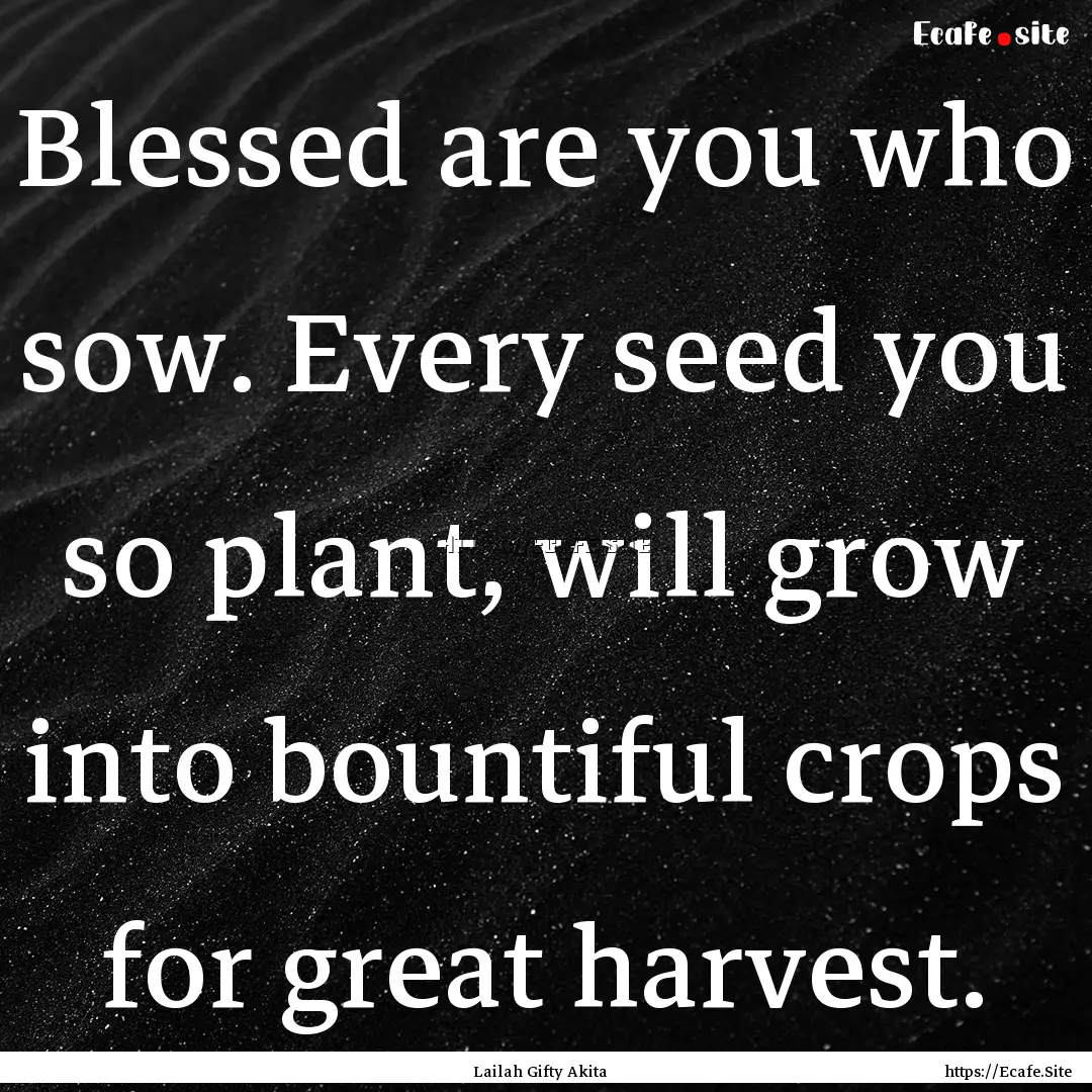 Blessed are you who sow. Every seed you so.... : Quote by Lailah Gifty Akita