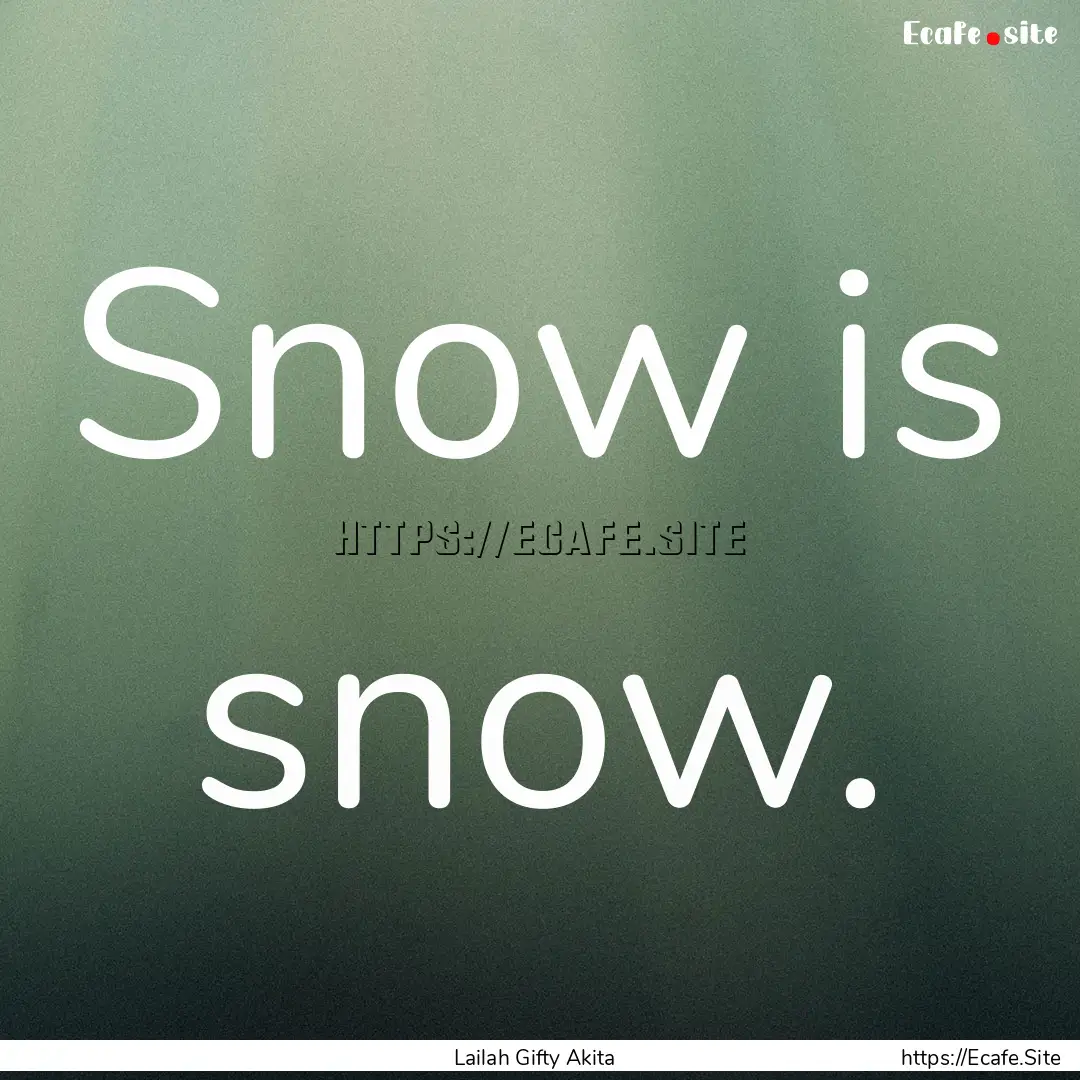 Snow is snow. : Quote by Lailah Gifty Akita