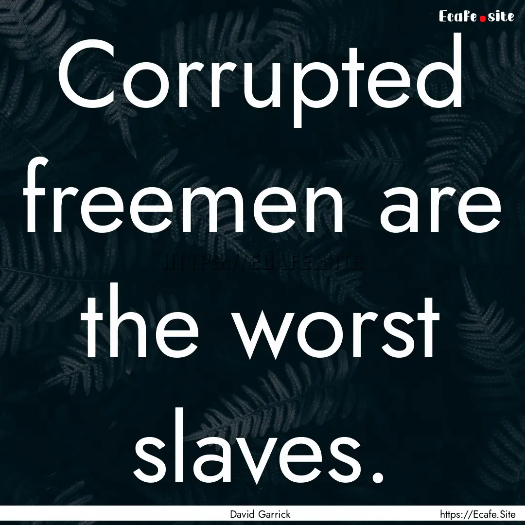 Corrupted freemen are the worst slaves. : Quote by David Garrick