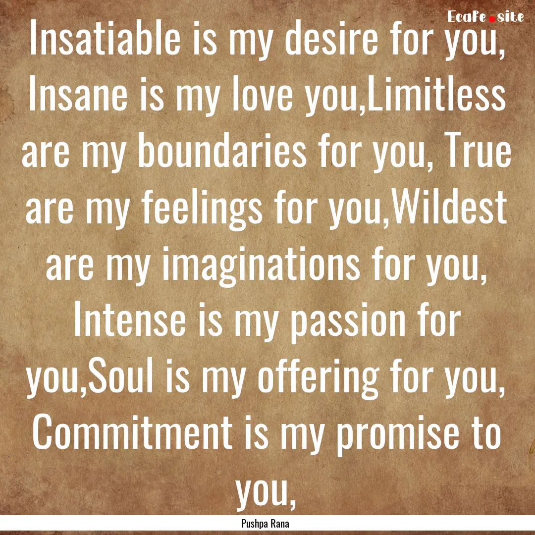 Insatiable is my desire for you, Insane is.... : Quote by Pushpa Rana