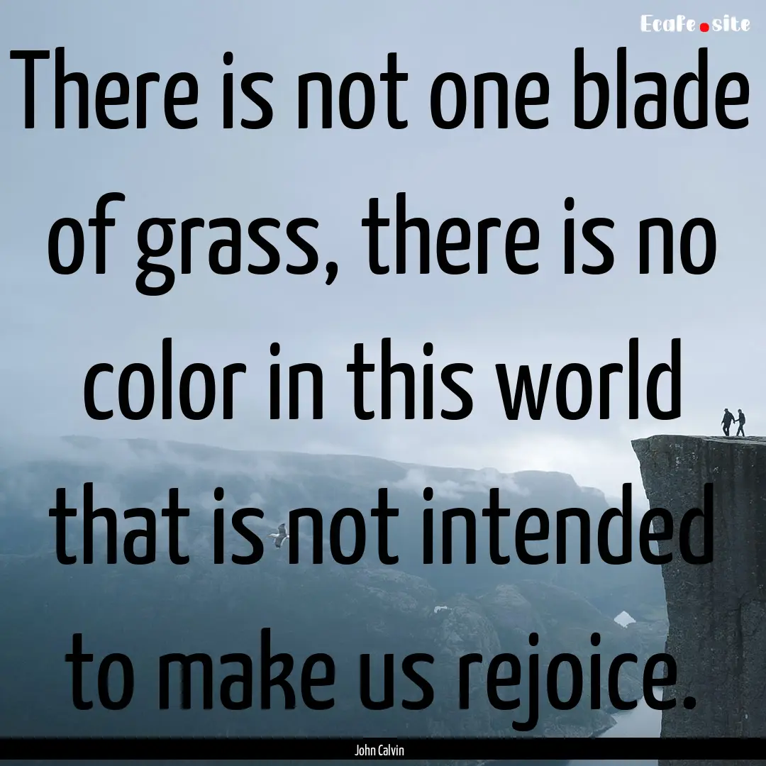 There is not one blade of grass, there is.... : Quote by John Calvin