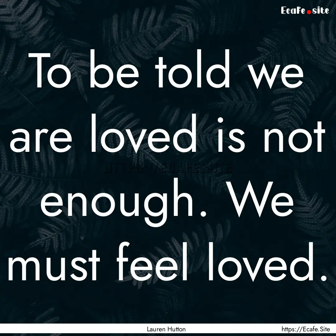 To be told we are loved is not enough. We.... : Quote by Lauren Hutton