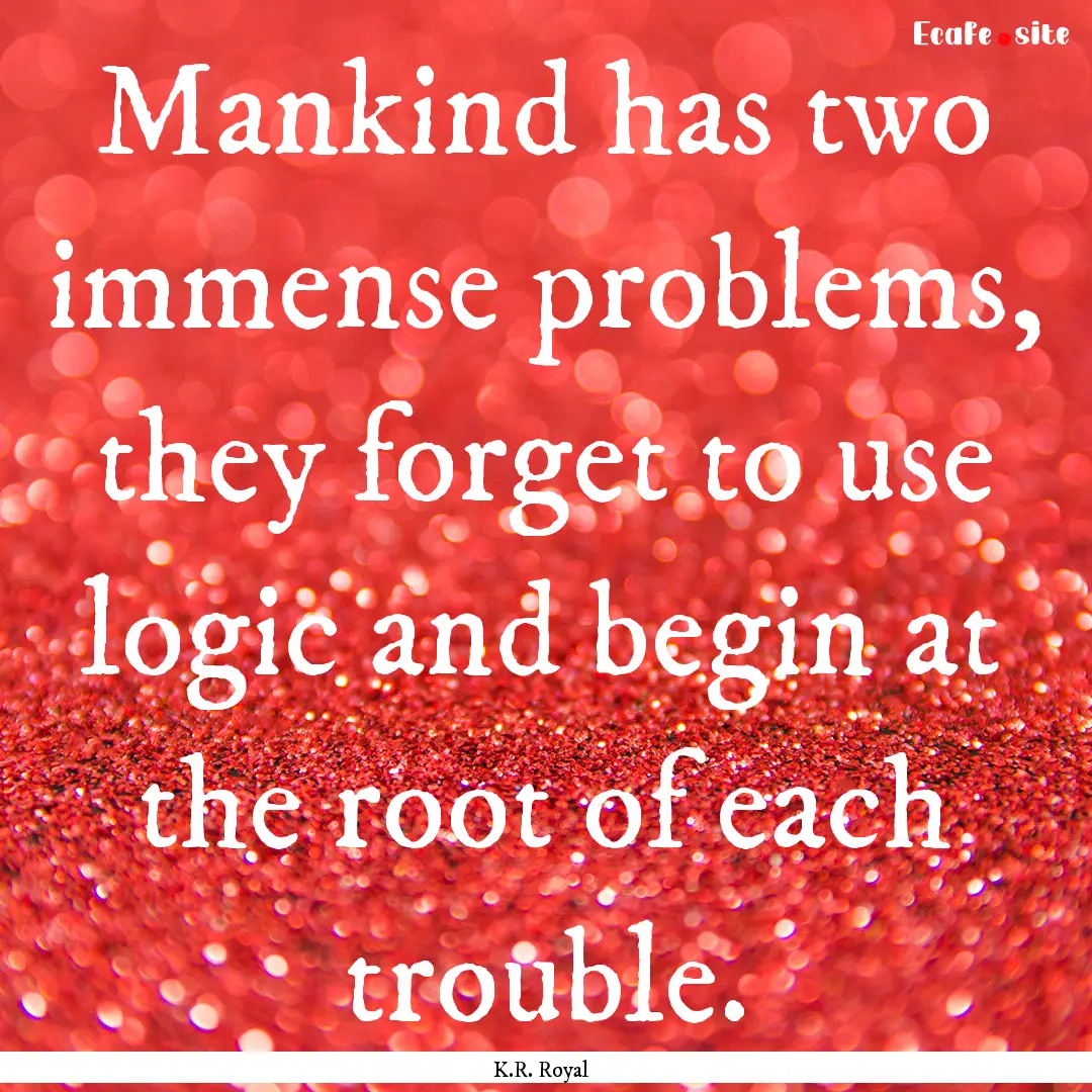 Mankind has two immense problems, they forget.... : Quote by K.R. Royal