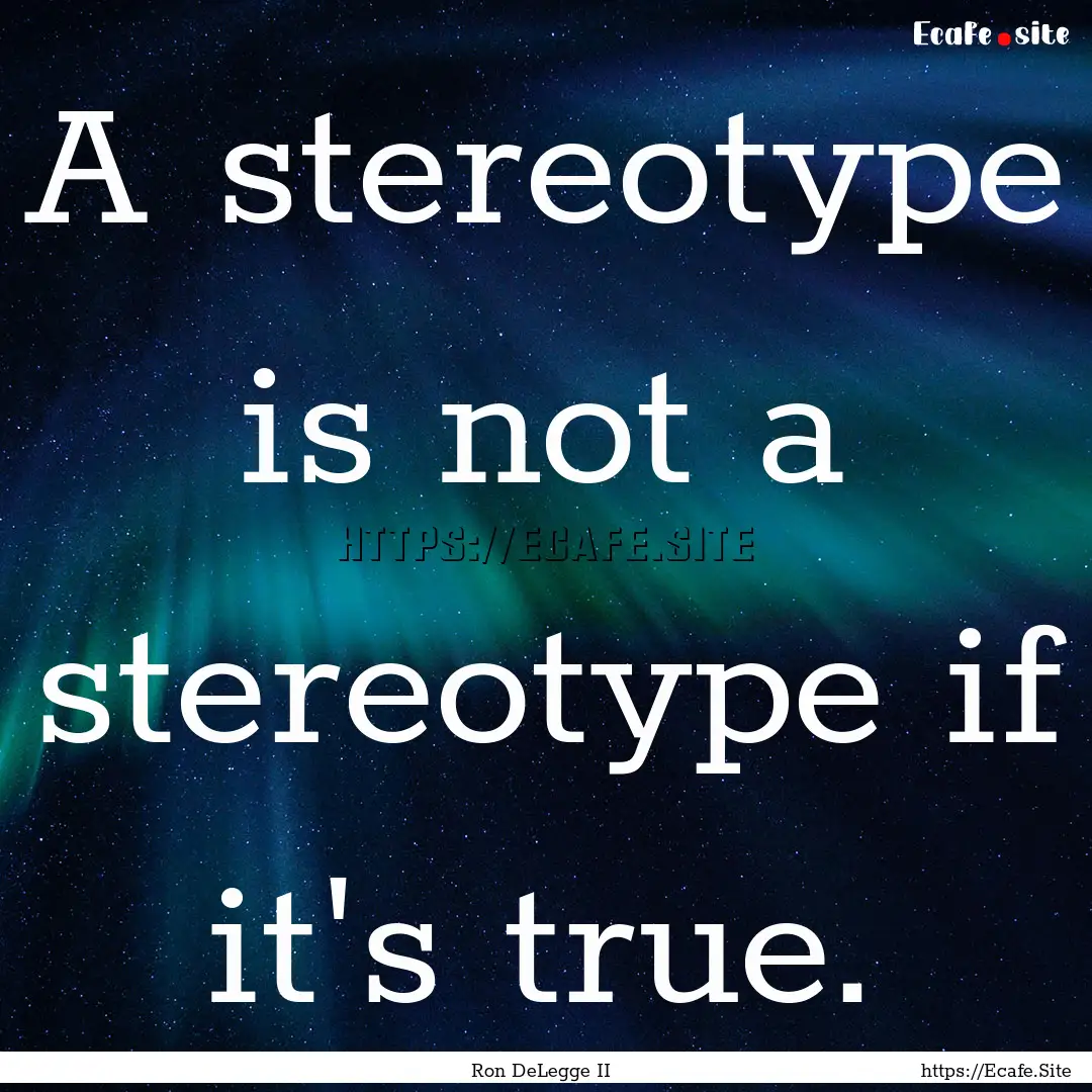 A stereotype is not a stereotype if it's.... : Quote by Ron DeLegge II